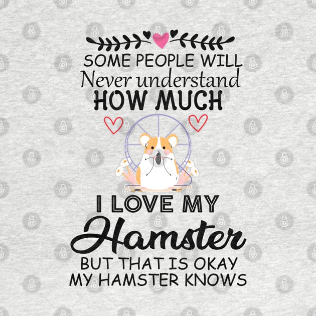 Cute Quote Gift Idea for Hamster Lovers and Owners - Some People Will Never Understand how Much I Love My Hamster but That Is Okay My Hamster Knows by KAVA-X